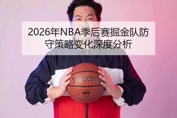 2026年NBA季后赛掘金队防守策略变化深度分析