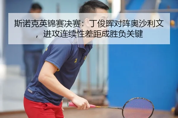 斯诺克英锦赛决赛：丁俊晖对阵奥沙利文，进攻连续性差距成胜负关键