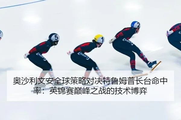 奥沙利文安全球策略对决特鲁姆普长台命中率：英锦赛巅峰之战的技术博弈