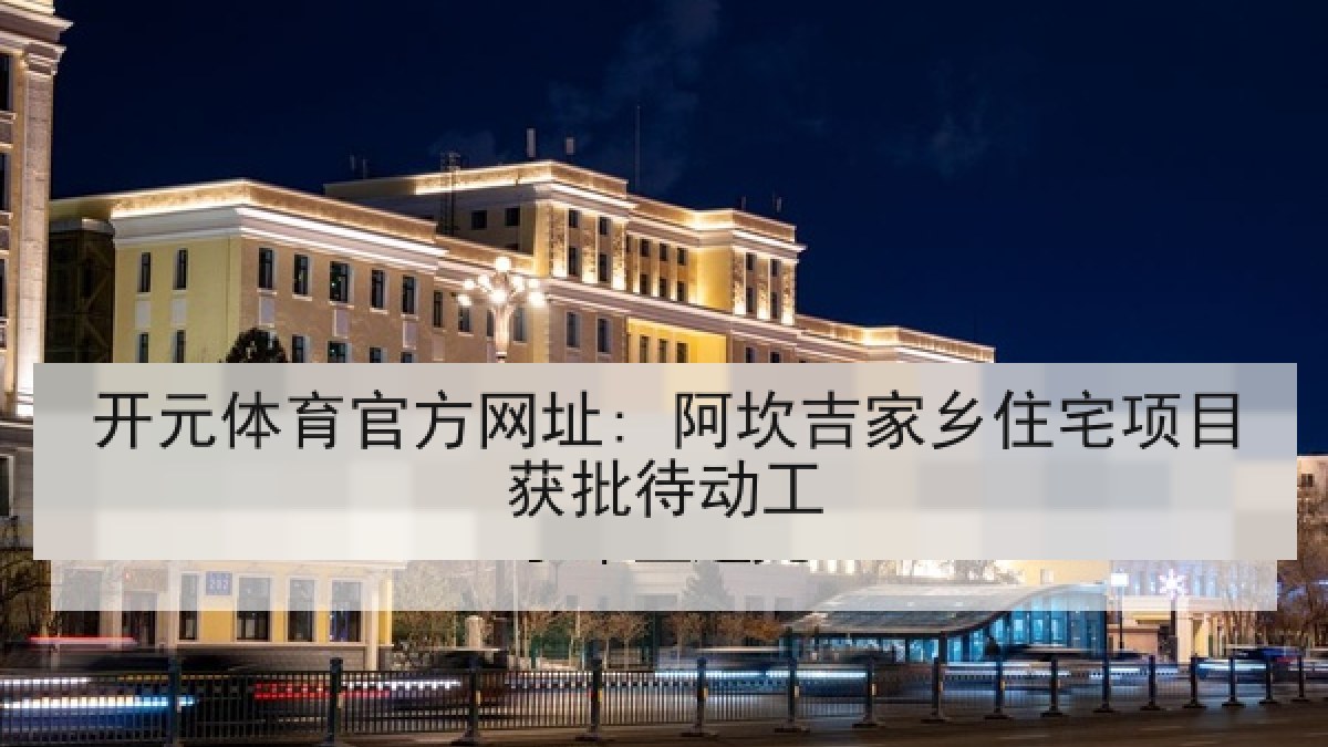 开元体育官方网址: 阿坎吉家乡住宅项目获批待动工 开元体育官方网址: 阿坎吉家乡住宅项目获批待动工