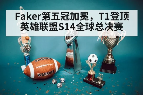Faker第五冠加冕,T1登顶英雄联盟S14全球总决赛
